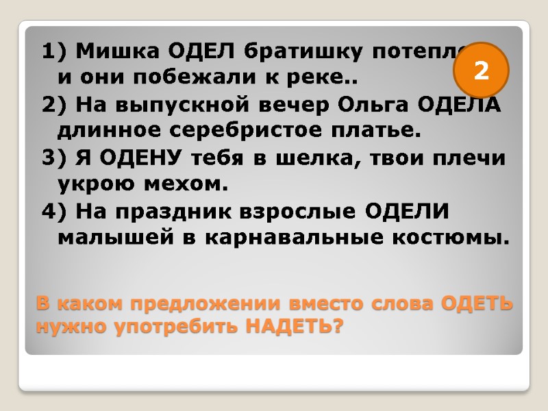 В каком предложении вместо слова ОДЕТЬ нужно употребить НАДЕТЬ?  1) Мишка ОДЕЛ братишку